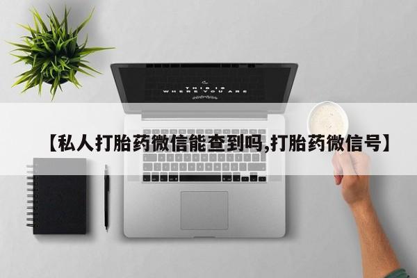米非司酮片在线购买【私人打胎药微信能查到吗,打胎药微信号】