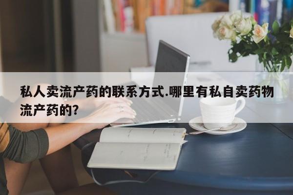 米非司酮片在线购买私人卖流产药的联系方式.哪里有私自卖药物流产药的？