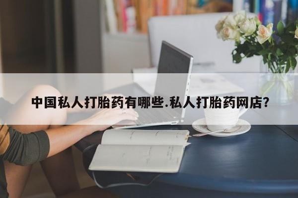 米非司酮片在线购买中国私人打胎药有哪些.私人打胎药网店？