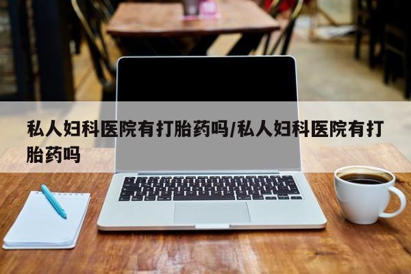 米非司酮片在线购买私人妇科医院有打胎药吗/私人妇科医院有打胎药吗