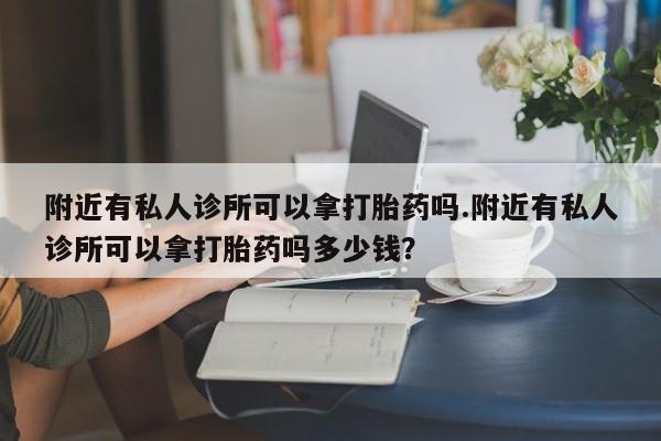 米非司酮片在线购买附近有私人诊所可以拿打胎药吗.附近有私人诊所可以拿打胎药吗多少钱？