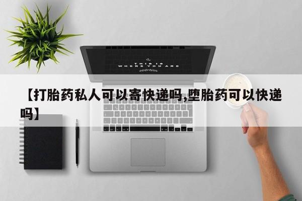 米非司酮片在线购买【打胎药私人可以寄快递吗,堕胎药可以快递吗】