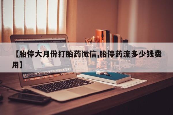 米非司酮片在线购买【胎停大月份打胎药微信,胎停药流多少钱费用】