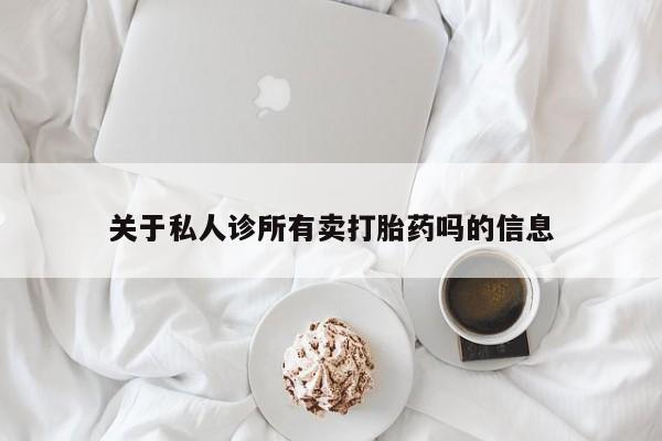 米非司酮片在线购买关于私人诊所有卖打胎药吗的信息