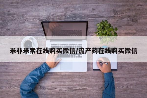 米非司酮片在线购买米非米索在线购买微信/流产药在线购买微信