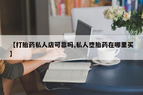 米非司酮片在线购买【打胎药私人店可靠吗,私人堕胎药在哪里买】
