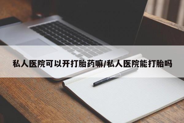 米非司酮片在线购买私人医院可以开打胎药嘛/私人医院能打胎吗
