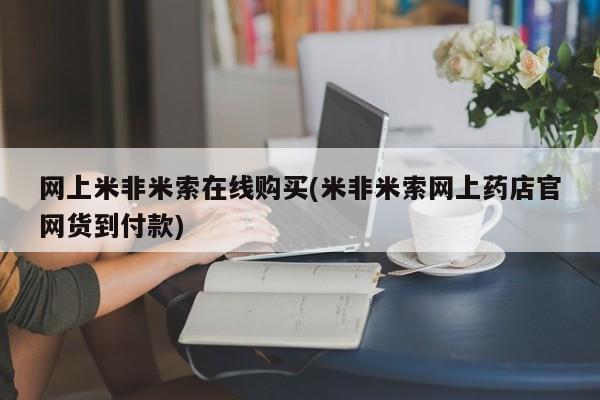 米非司酮片在线购买网上米非米索在线购买(米非米索网上药店官网货到付款)