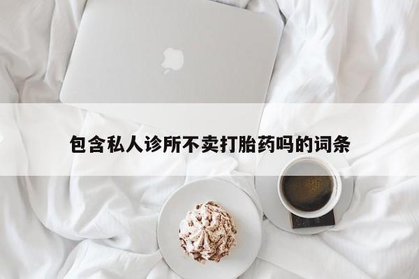 米非司酮片在线购买包含私人诊所不卖打胎药吗的词条