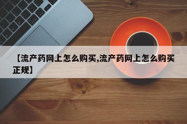 米非司酮片在线购买【流产药网上怎么购买,流产药网上怎么购买正规】