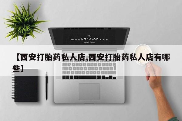 米非司酮片在线购买【西安打胎药私人店,西安打胎药私人店有哪些】