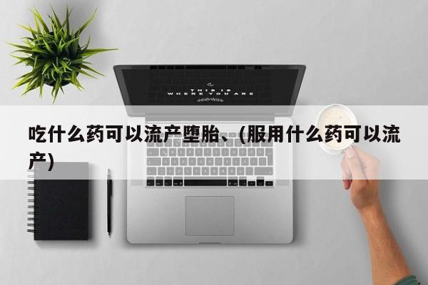 米非司酮片在线购买吃什么药可以流产堕胎、(服用什么药可以流产)