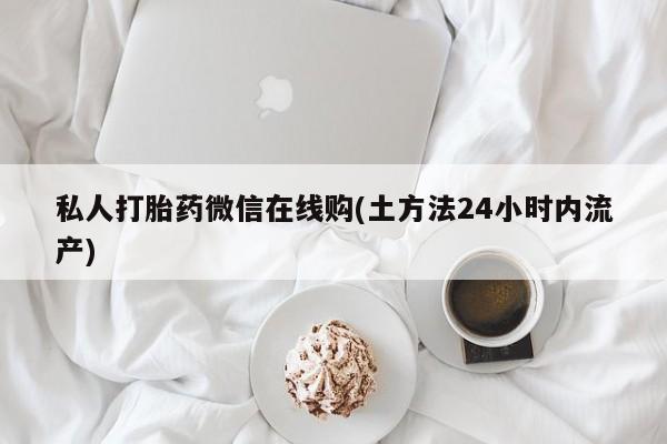 米非司酮片在线购买私人打胎药微信在线购(土方法24小时内流产)