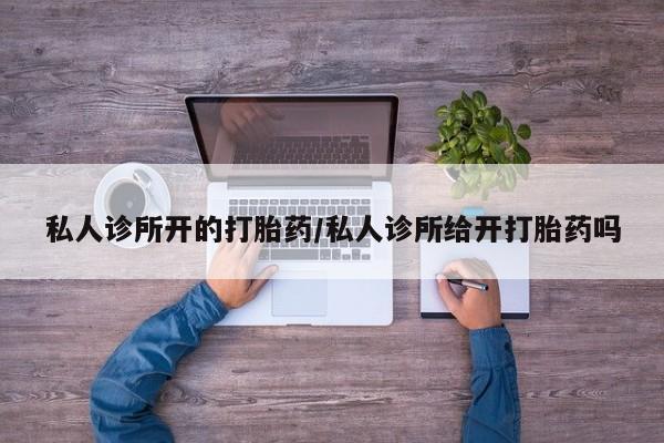 米非司酮片在线购买私人诊所开的打胎药/私人诊所给开打胎药吗