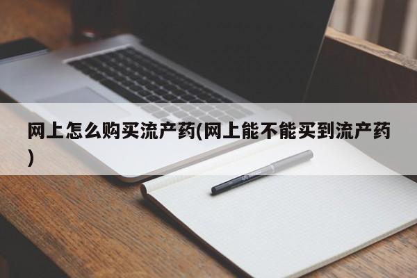 米非司酮片在线购买网上怎么购买流产药(网上能不能买到流产药)