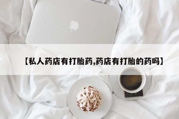 米非司酮片在线购买【私人药店有打胎药,药店有打胎的药吗】