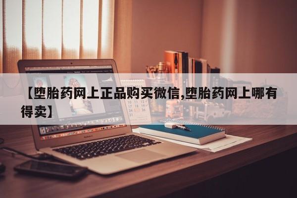 米非司酮片在线购买【堕胎药网上正品购买微信,堕胎药网上哪有得卖】