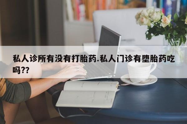 米非司酮片在线购买私人诊所有没有打胎药.私人门诊有堕胎药吃吗?？