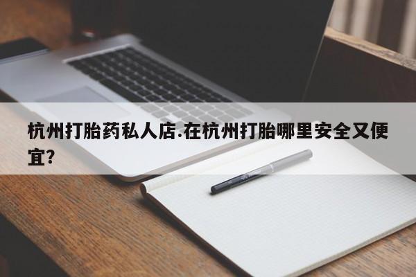 米非司酮片在线购买杭州打胎药私人店.在杭州打胎哪里安全又便宜？