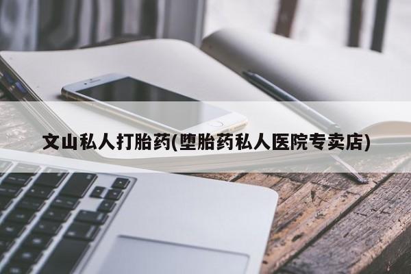 米非司酮片在线购买文山私人打胎药(堕胎药私人医院专卖店)